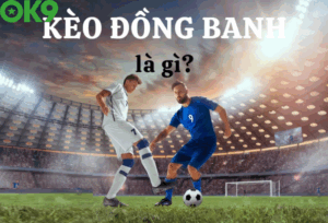 Đặc điểm thiết yếu khi tìm hiểu kèo đồng banh là gì?