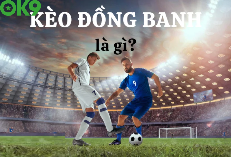 Đặc điểm thiết yếu khi tìm hiểu kèo đồng banh là gì?
